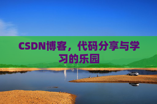 CSDN博客，代码分享与学习的乐园